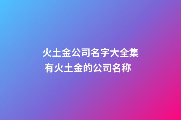火土金公司名字大全集 有火土金的公司名称-第1张-公司起名-玄机派